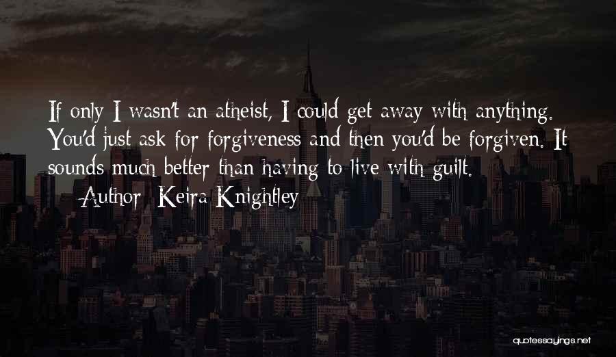 Keira Knightley Quotes: If Only I Wasn't An Atheist, I Could Get Away With Anything. You'd Just Ask For Forgiveness And Then You'd