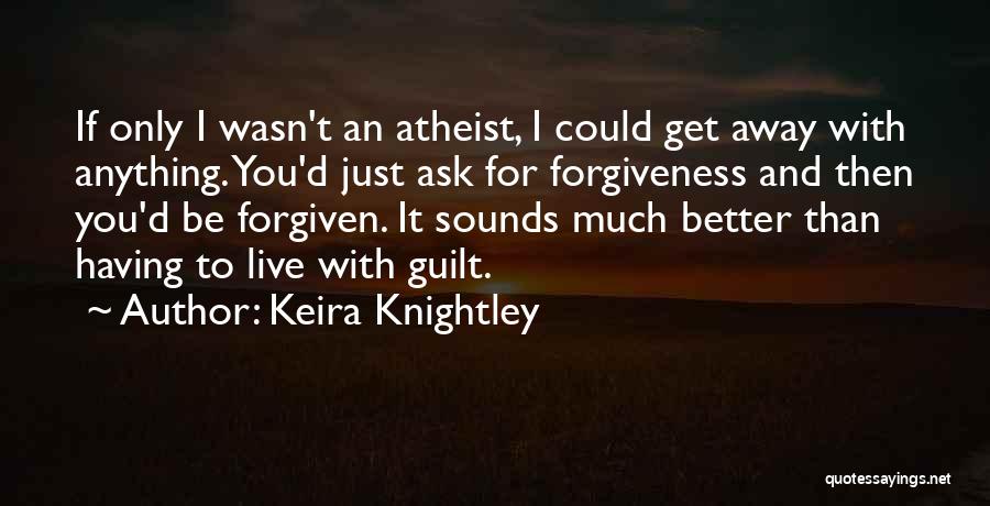 Keira Knightley Quotes: If Only I Wasn't An Atheist, I Could Get Away With Anything. You'd Just Ask For Forgiveness And Then You'd