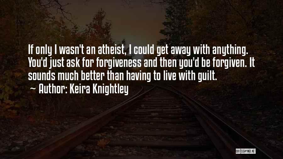 Keira Knightley Quotes: If Only I Wasn't An Atheist, I Could Get Away With Anything. You'd Just Ask For Forgiveness And Then You'd