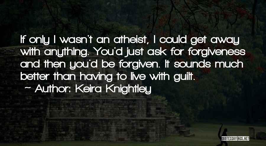 Keira Knightley Quotes: If Only I Wasn't An Atheist, I Could Get Away With Anything. You'd Just Ask For Forgiveness And Then You'd