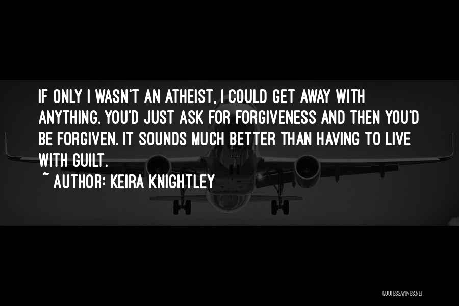 Keira Knightley Quotes: If Only I Wasn't An Atheist, I Could Get Away With Anything. You'd Just Ask For Forgiveness And Then You'd