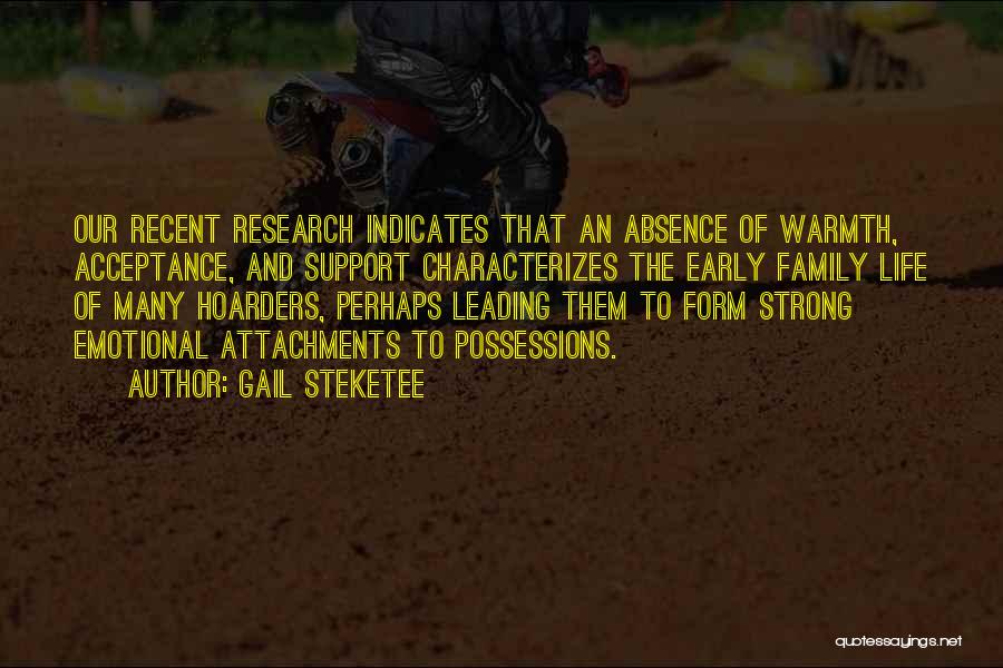 Gail Steketee Quotes: Our Recent Research Indicates That An Absence Of Warmth, Acceptance, And Support Characterizes The Early Family Life Of Many Hoarders,