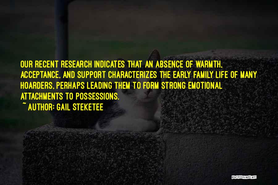 Gail Steketee Quotes: Our Recent Research Indicates That An Absence Of Warmth, Acceptance, And Support Characterizes The Early Family Life Of Many Hoarders,