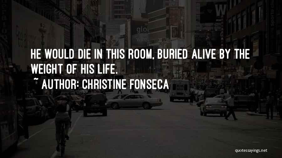 Christine Fonseca Quotes: He Would Die In This Room, Buried Alive By The Weight Of His Life.