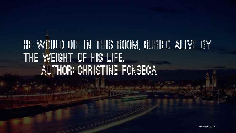 Christine Fonseca Quotes: He Would Die In This Room, Buried Alive By The Weight Of His Life.