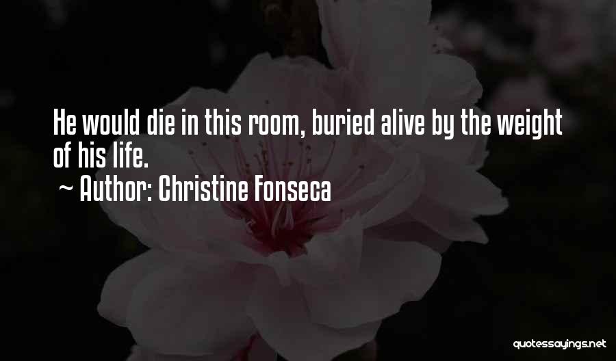 Christine Fonseca Quotes: He Would Die In This Room, Buried Alive By The Weight Of His Life.