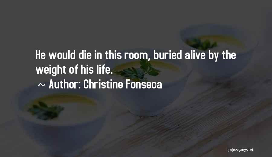 Christine Fonseca Quotes: He Would Die In This Room, Buried Alive By The Weight Of His Life.