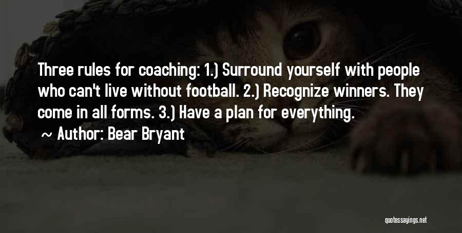 Bear Bryant Quotes: Three Rules For Coaching: 1.) Surround Yourself With People Who Can't Live Without Football. 2.) Recognize Winners. They Come In