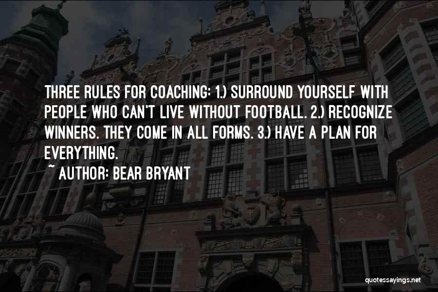 Bear Bryant Quotes: Three Rules For Coaching: 1.) Surround Yourself With People Who Can't Live Without Football. 2.) Recognize Winners. They Come In