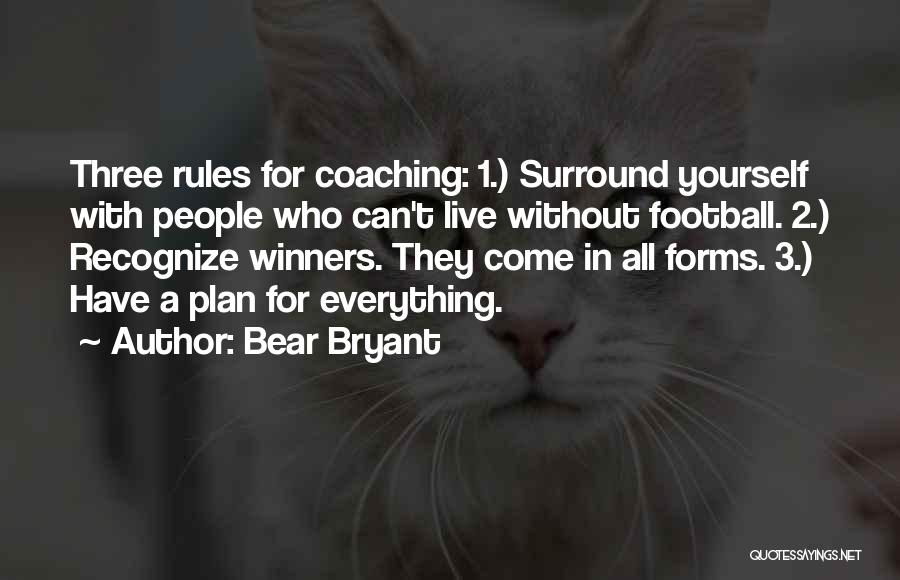 Bear Bryant Quotes: Three Rules For Coaching: 1.) Surround Yourself With People Who Can't Live Without Football. 2.) Recognize Winners. They Come In