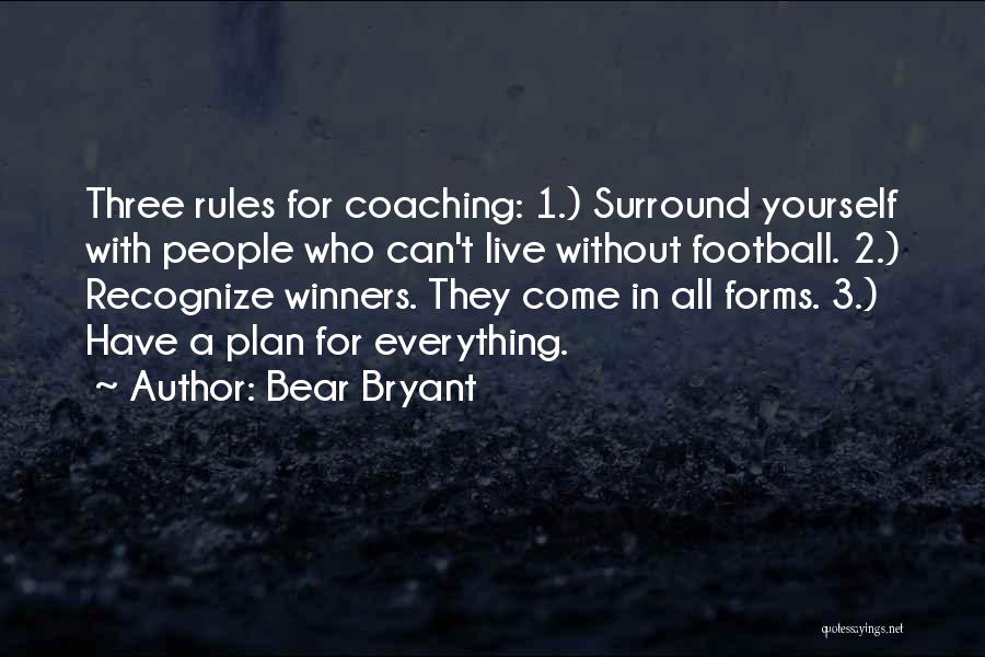 Bear Bryant Quotes: Three Rules For Coaching: 1.) Surround Yourself With People Who Can't Live Without Football. 2.) Recognize Winners. They Come In