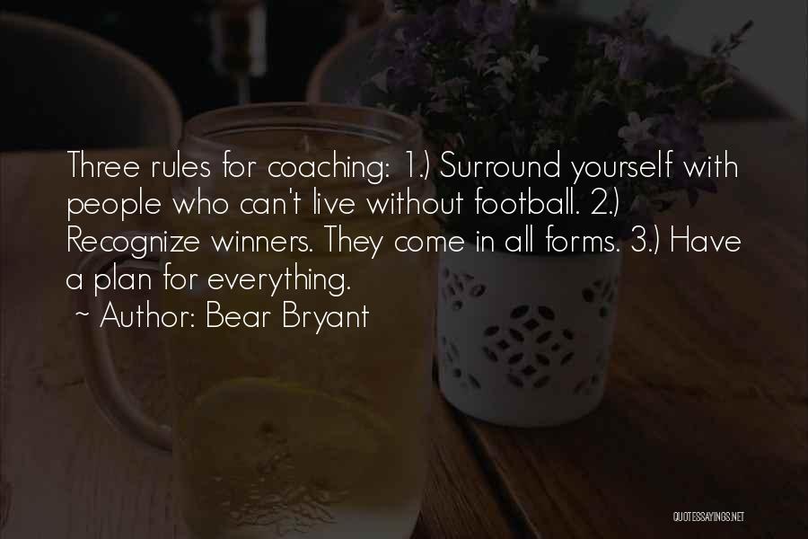 Bear Bryant Quotes: Three Rules For Coaching: 1.) Surround Yourself With People Who Can't Live Without Football. 2.) Recognize Winners. They Come In