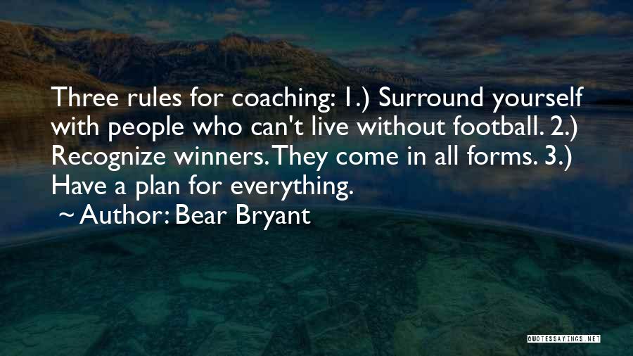 Bear Bryant Quotes: Three Rules For Coaching: 1.) Surround Yourself With People Who Can't Live Without Football. 2.) Recognize Winners. They Come In