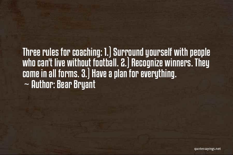 Bear Bryant Quotes: Three Rules For Coaching: 1.) Surround Yourself With People Who Can't Live Without Football. 2.) Recognize Winners. They Come In