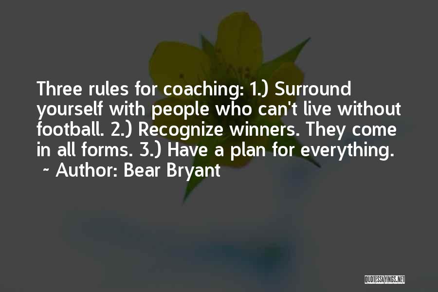 Bear Bryant Quotes: Three Rules For Coaching: 1.) Surround Yourself With People Who Can't Live Without Football. 2.) Recognize Winners. They Come In