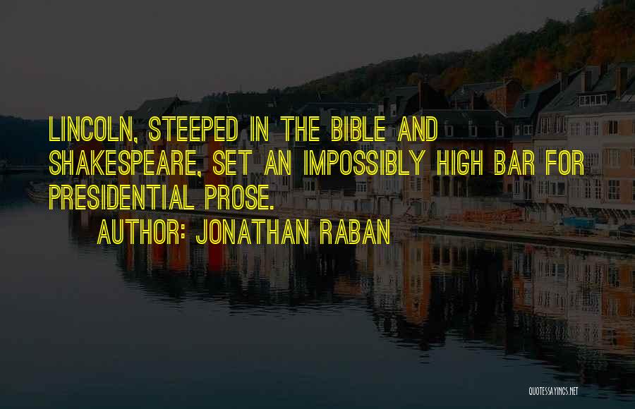 Jonathan Raban Quotes: Lincoln, Steeped In The Bible And Shakespeare, Set An Impossibly High Bar For Presidential Prose.