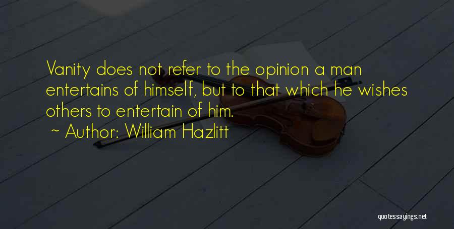 William Hazlitt Quotes: Vanity Does Not Refer To The Opinion A Man Entertains Of Himself, But To That Which He Wishes Others To