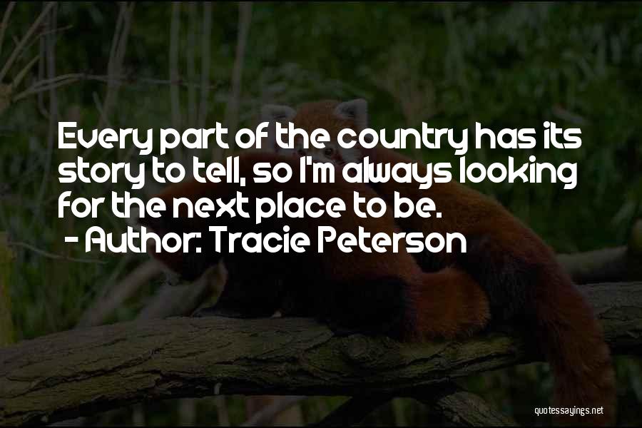 Tracie Peterson Quotes: Every Part Of The Country Has Its Story To Tell, So I'm Always Looking For The Next Place To Be.