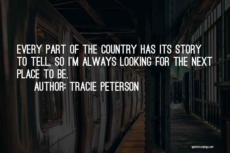 Tracie Peterson Quotes: Every Part Of The Country Has Its Story To Tell, So I'm Always Looking For The Next Place To Be.