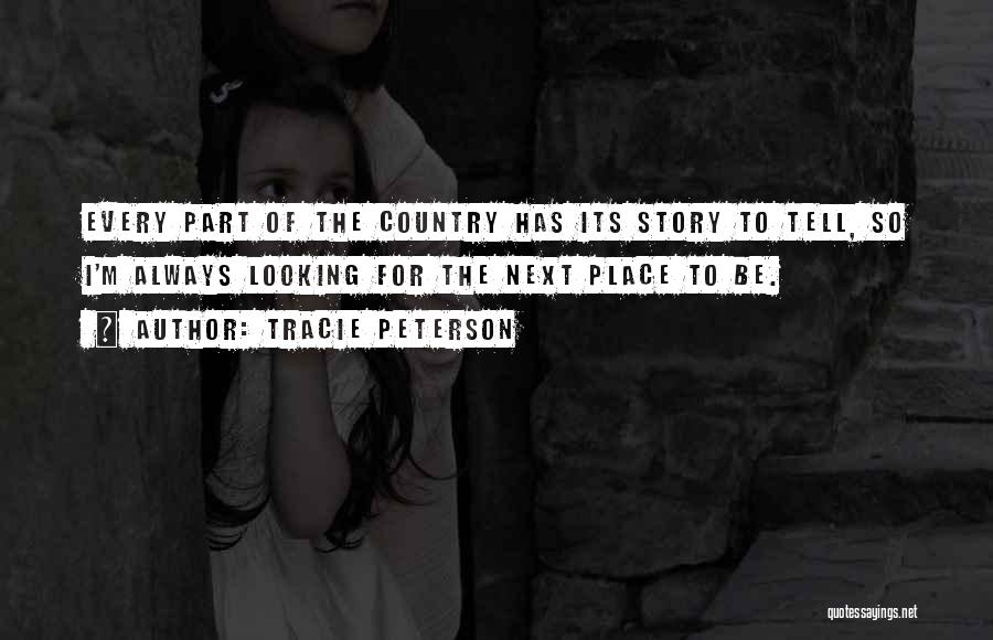 Tracie Peterson Quotes: Every Part Of The Country Has Its Story To Tell, So I'm Always Looking For The Next Place To Be.