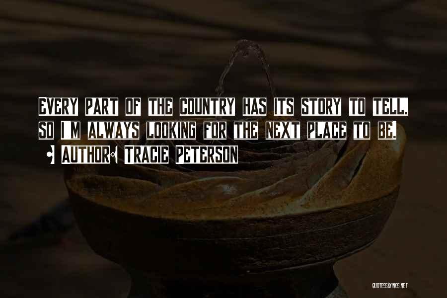 Tracie Peterson Quotes: Every Part Of The Country Has Its Story To Tell, So I'm Always Looking For The Next Place To Be.