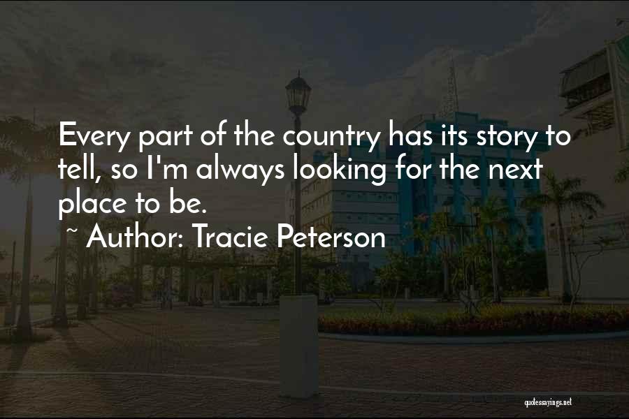 Tracie Peterson Quotes: Every Part Of The Country Has Its Story To Tell, So I'm Always Looking For The Next Place To Be.