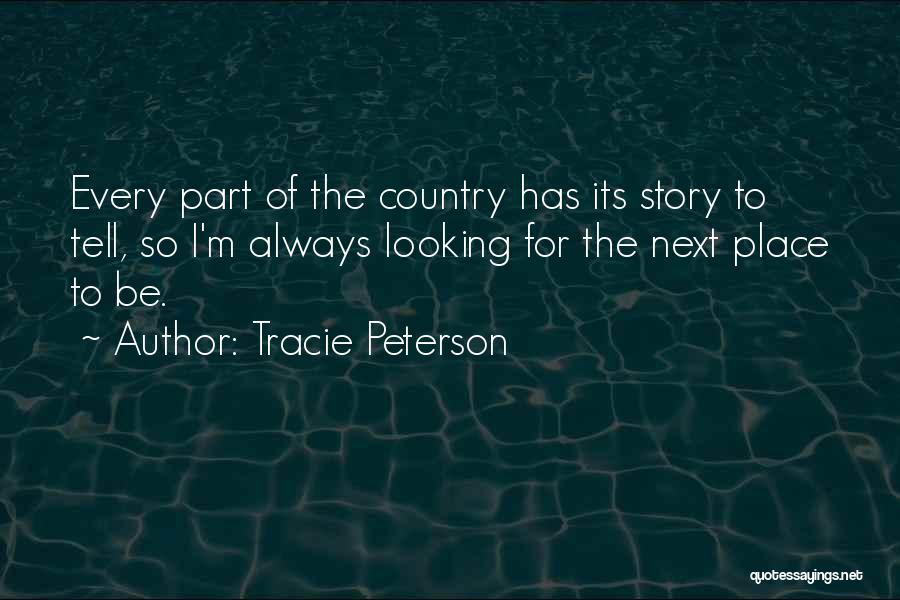 Tracie Peterson Quotes: Every Part Of The Country Has Its Story To Tell, So I'm Always Looking For The Next Place To Be.