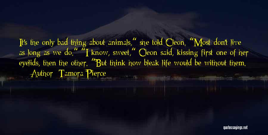 Tamora Pierce Quotes: It's The Only Bad Thing About Animals, She Told Cleon. Most Don't Live As Long As We Do. I Know,