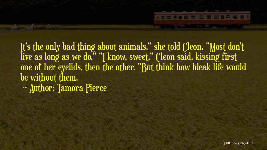 Tamora Pierce Quotes: It's The Only Bad Thing About Animals, She Told Cleon. Most Don't Live As Long As We Do. I Know,