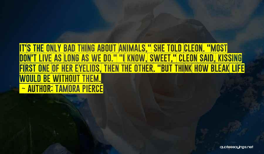 Tamora Pierce Quotes: It's The Only Bad Thing About Animals, She Told Cleon. Most Don't Live As Long As We Do. I Know,