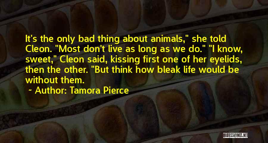 Tamora Pierce Quotes: It's The Only Bad Thing About Animals, She Told Cleon. Most Don't Live As Long As We Do. I Know,