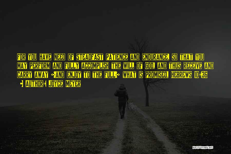 Joyce Meyer Quotes: For You Have Need Of Steadfast Patience And Endurance, So That You May Perform And Fully Accomplish The Will Of