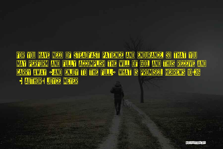 Joyce Meyer Quotes: For You Have Need Of Steadfast Patience And Endurance, So That You May Perform And Fully Accomplish The Will Of