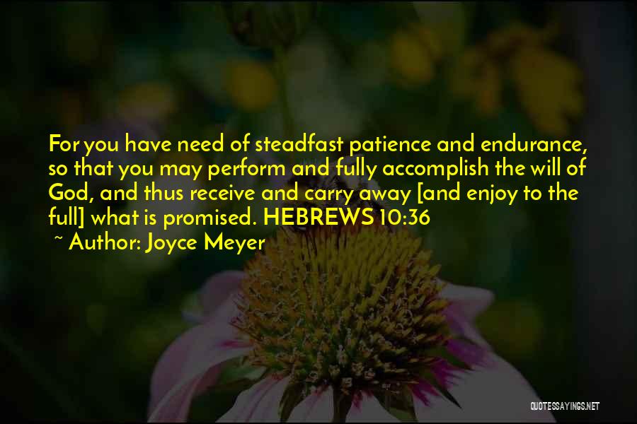 Joyce Meyer Quotes: For You Have Need Of Steadfast Patience And Endurance, So That You May Perform And Fully Accomplish The Will Of