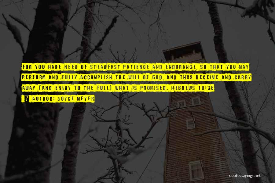 Joyce Meyer Quotes: For You Have Need Of Steadfast Patience And Endurance, So That You May Perform And Fully Accomplish The Will Of