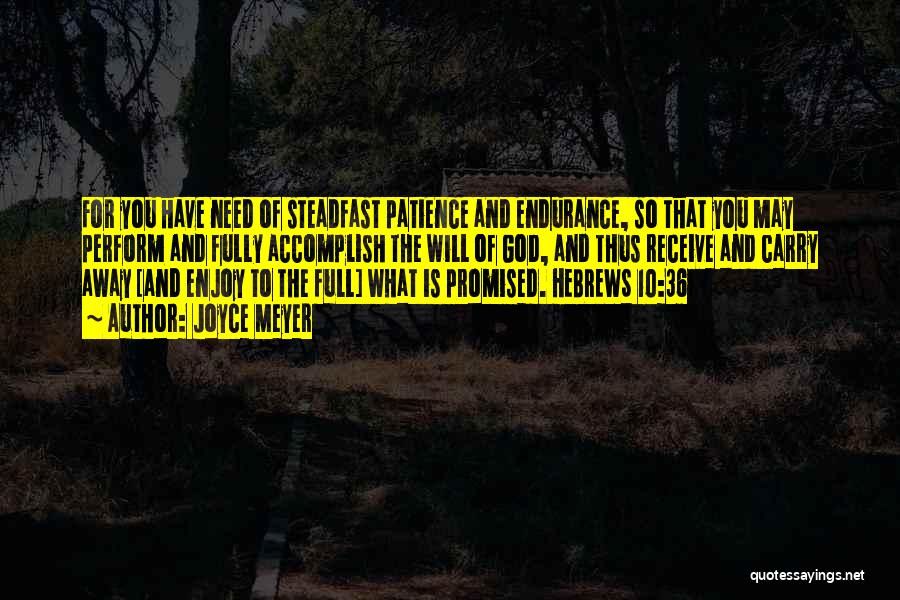 Joyce Meyer Quotes: For You Have Need Of Steadfast Patience And Endurance, So That You May Perform And Fully Accomplish The Will Of