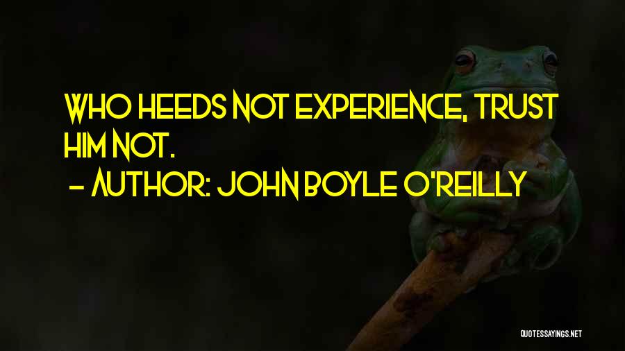 John Boyle O'Reilly Quotes: Who Heeds Not Experience, Trust Him Not.