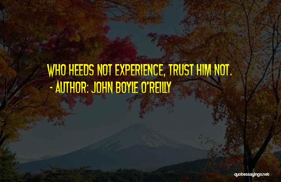 John Boyle O'Reilly Quotes: Who Heeds Not Experience, Trust Him Not.