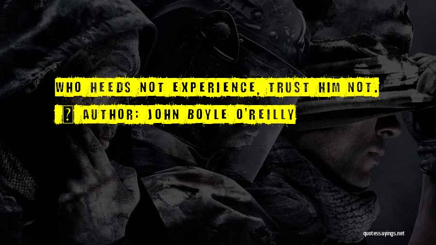 John Boyle O'Reilly Quotes: Who Heeds Not Experience, Trust Him Not.