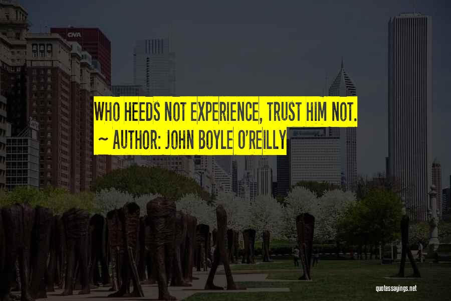 John Boyle O'Reilly Quotes: Who Heeds Not Experience, Trust Him Not.