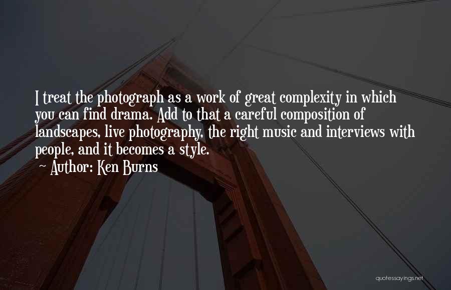 Ken Burns Quotes: I Treat The Photograph As A Work Of Great Complexity In Which You Can Find Drama. Add To That A