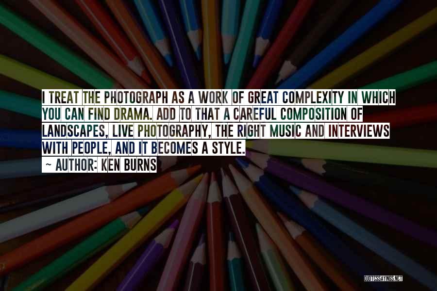 Ken Burns Quotes: I Treat The Photograph As A Work Of Great Complexity In Which You Can Find Drama. Add To That A