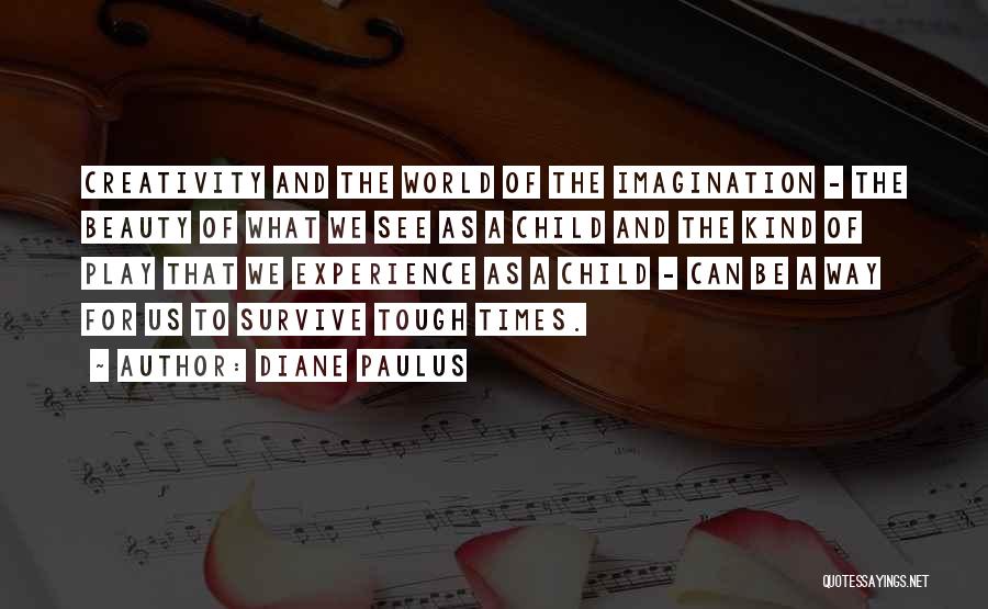 Diane Paulus Quotes: Creativity And The World Of The Imagination - The Beauty Of What We See As A Child And The Kind