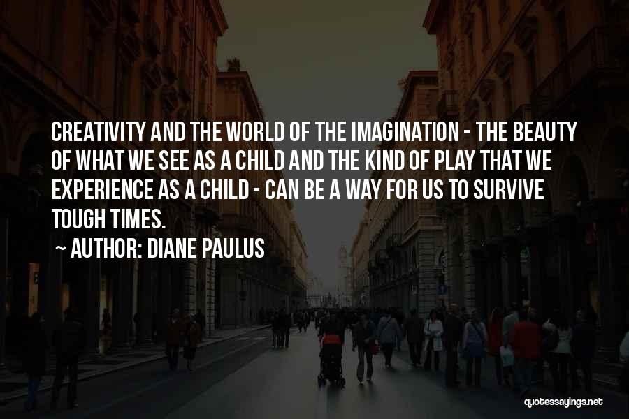 Diane Paulus Quotes: Creativity And The World Of The Imagination - The Beauty Of What We See As A Child And The Kind