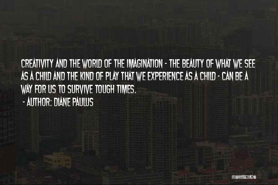 Diane Paulus Quotes: Creativity And The World Of The Imagination - The Beauty Of What We See As A Child And The Kind