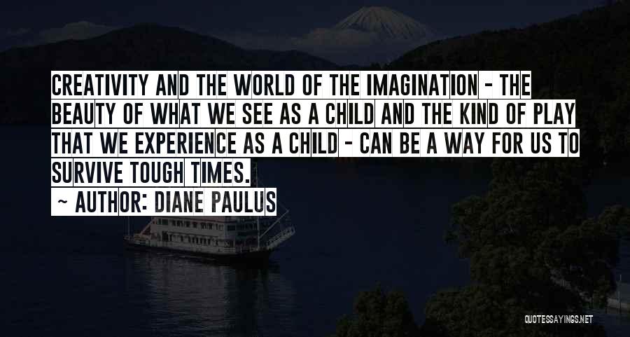 Diane Paulus Quotes: Creativity And The World Of The Imagination - The Beauty Of What We See As A Child And The Kind