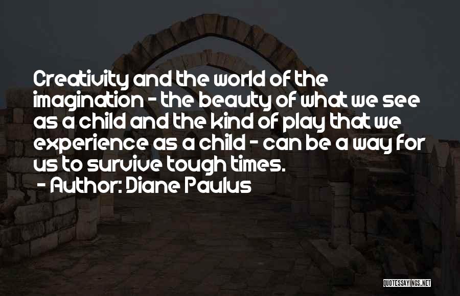 Diane Paulus Quotes: Creativity And The World Of The Imagination - The Beauty Of What We See As A Child And The Kind