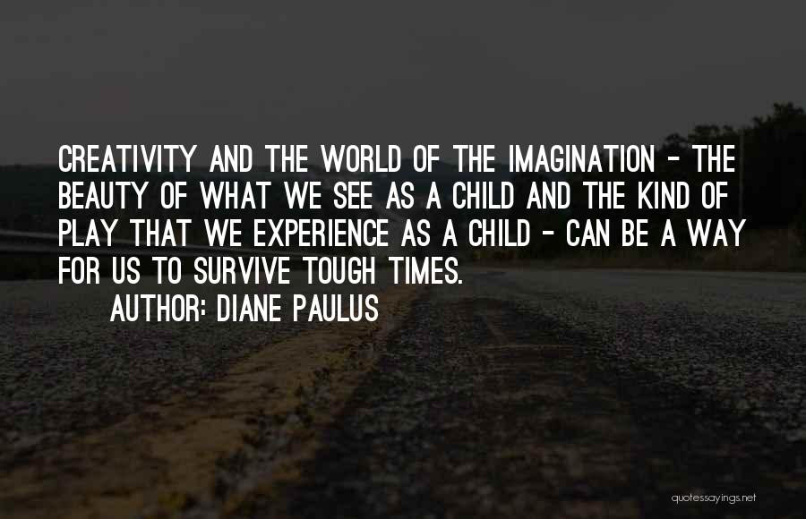 Diane Paulus Quotes: Creativity And The World Of The Imagination - The Beauty Of What We See As A Child And The Kind