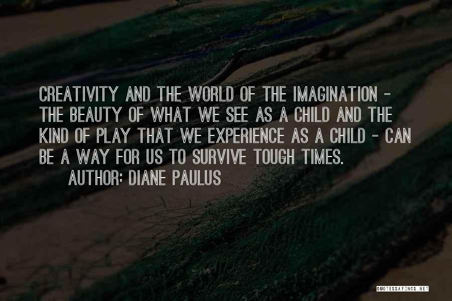 Diane Paulus Quotes: Creativity And The World Of The Imagination - The Beauty Of What We See As A Child And The Kind