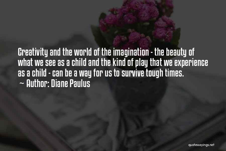 Diane Paulus Quotes: Creativity And The World Of The Imagination - The Beauty Of What We See As A Child And The Kind
